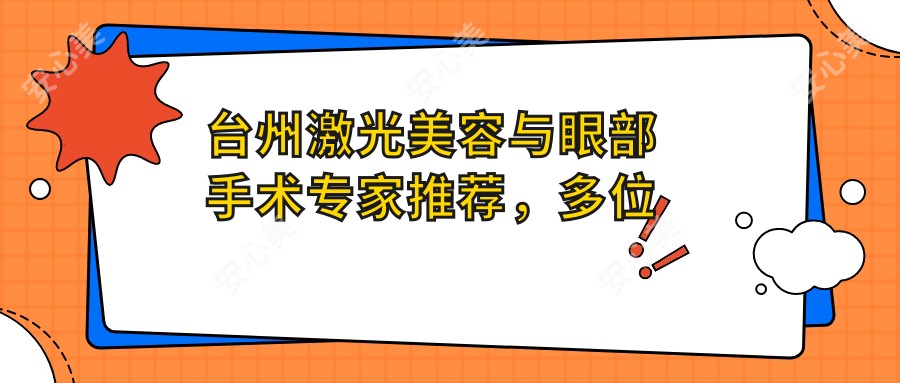 台州激光美容与眼部手术医生推荐，多位名医助你焕新颜