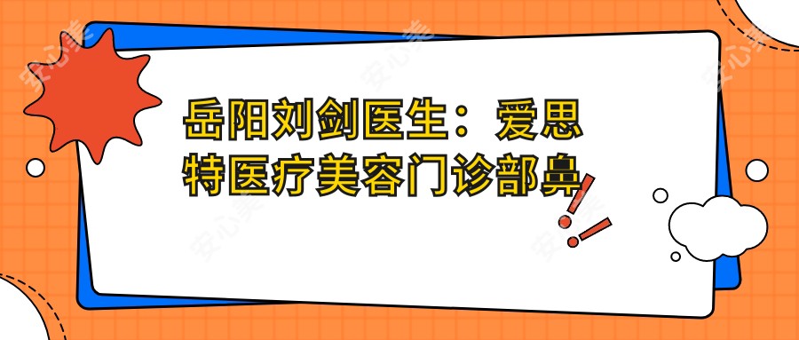 岳阳刘剑医生：爱思特医疗美容门诊部鼻整形与胸部塑形医生