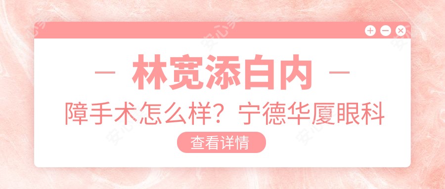 林宽添白内障手术怎么样?宁德华厦眼科医院院长擅长眼底病与角膜病治疗