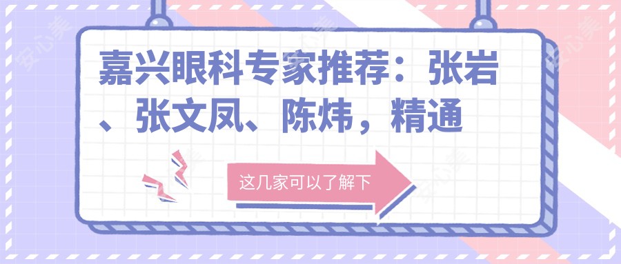 嘉兴眼科医生推荐：张岩、张文凤、陈炜，精通近视矫正、白内障手术及青光眼治疗