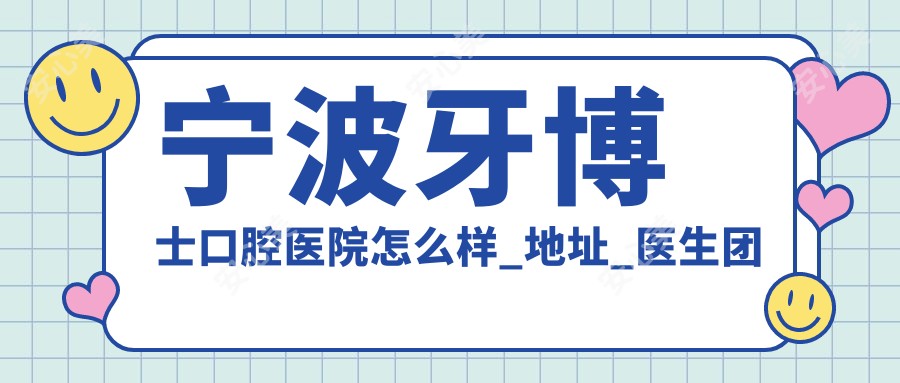 宁波牙博士口腔医院怎么样_地址_医生团队_实例_口碑