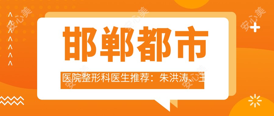 邯郸都市医院整形科医生推荐：朱洪涛、王家林、赵弘宇擅长精细五官及胸部整形