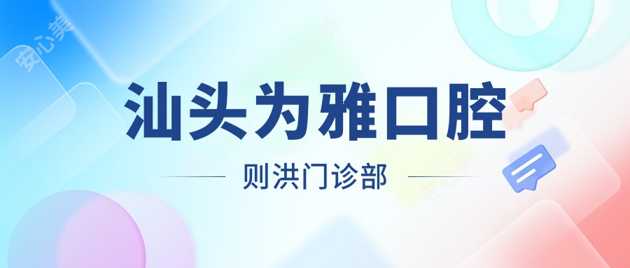 汕头为雅口腔则洪门诊部