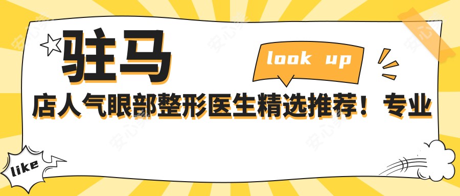 驻马店人气眼部整形医生精选推荐！口碑见证美丽蜕变！