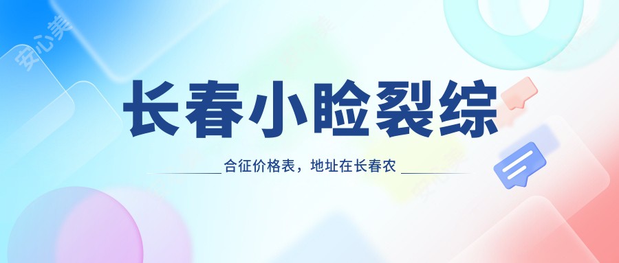 长春小睑裂综合征价格表，地址在长春农安县/长春经济技术开发区/榆树市小睑裂综合征收费在4760-9160元