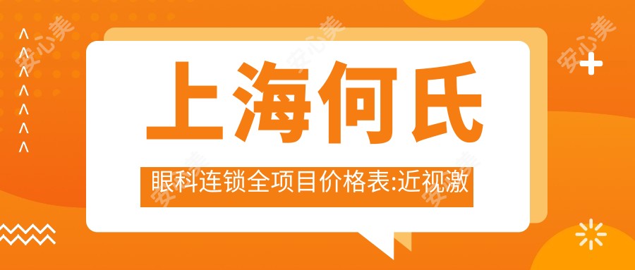 上海何氏眼科连锁全项目价格表:近视激光手术12000+|白内障超声乳化术8000+|全飞秒激光矫正15000+