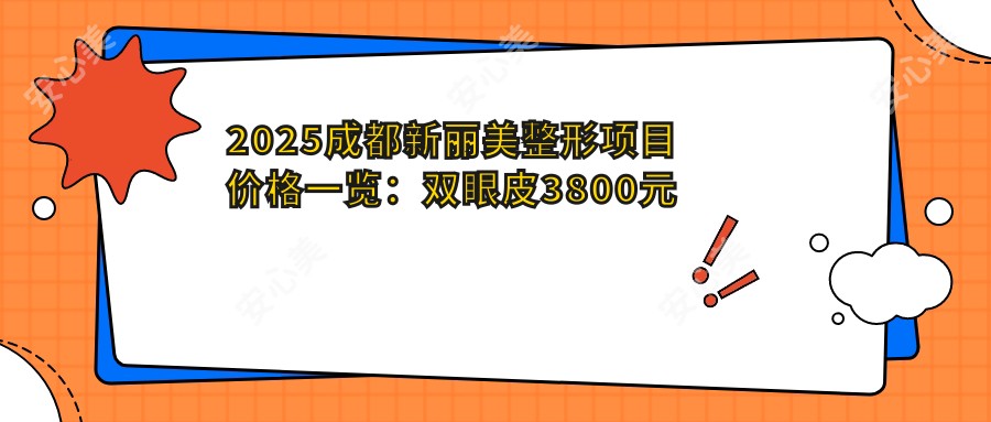 2025成都新丽美整形项目价格一览：双眼皮3800元起/隆鼻8500元起/注射瘦脸2200元起