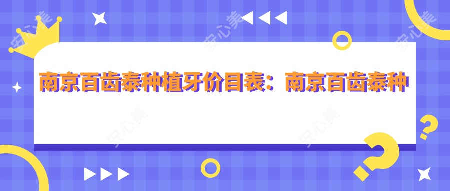 南京百齿泰种植牙价目表：南京百齿泰种植牙市场均价及各医院报价参照 