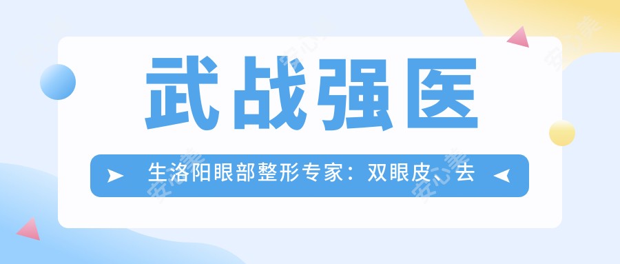 武战强医生洛阳眼部整形医生:双眼皮、去眼袋、眶隔释放技术详解及实例分享