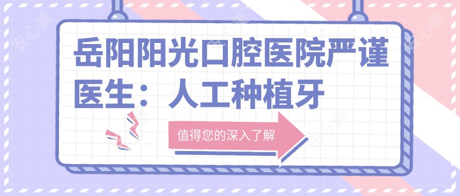 岳阳阳光口腔医院严谨医生：人工种植牙医生与医院详情深度解析