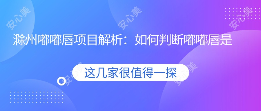 滁州嘟嘟唇项目解析：如何判断嘟嘟唇是否溶解完全及价格指南