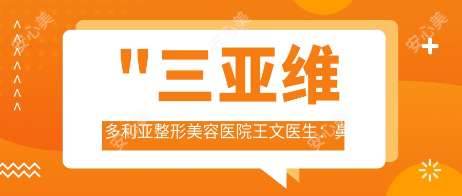 \'"三亚维多利亚整形美容医院王文医生：鼻修复与6维精细美眼医生解析"\'