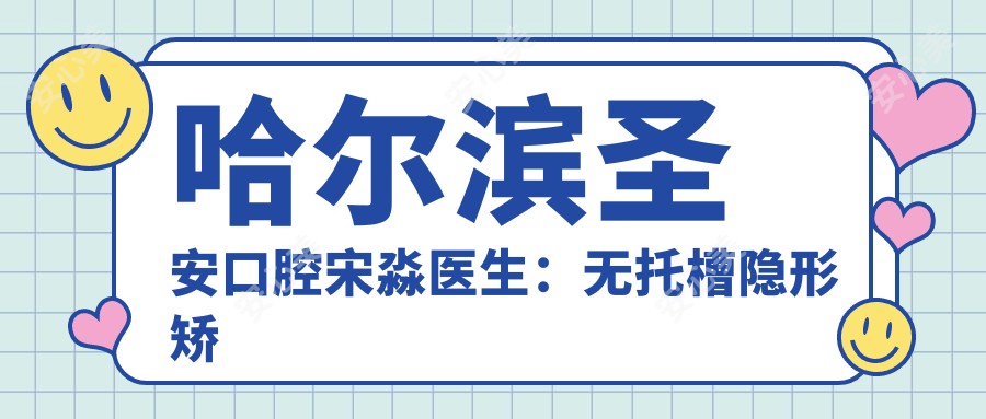 哈尔滨圣安口腔宋淼医生:无托槽隐形矫治与儿童错颌畸形矫治医生