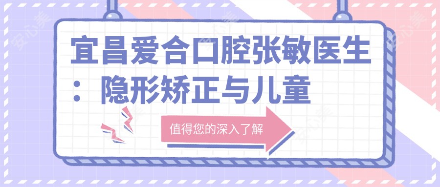 宜昌爱合口腔张敏医生：隐形矫正与儿童牙齿矫正医生详解