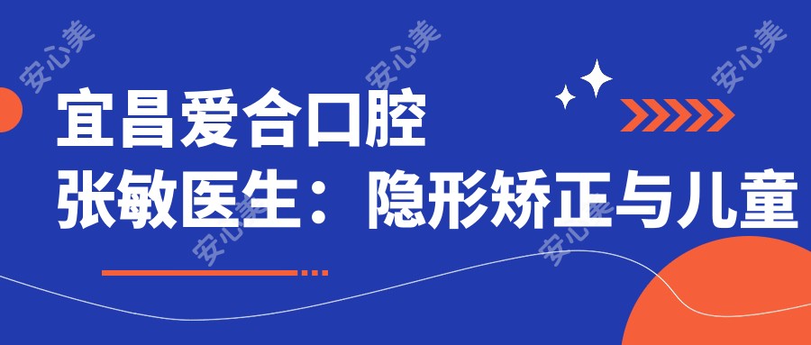 宜昌爱合口腔张敏医生：隐形矫正与儿童牙齿矫正医生详解