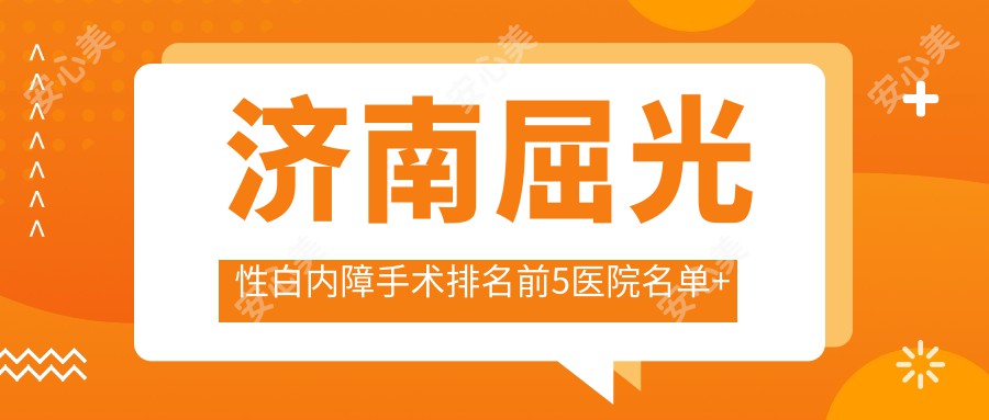 济南屈光性白内障手术排名前5医院名单+收费收费表展示!实力强技术精细