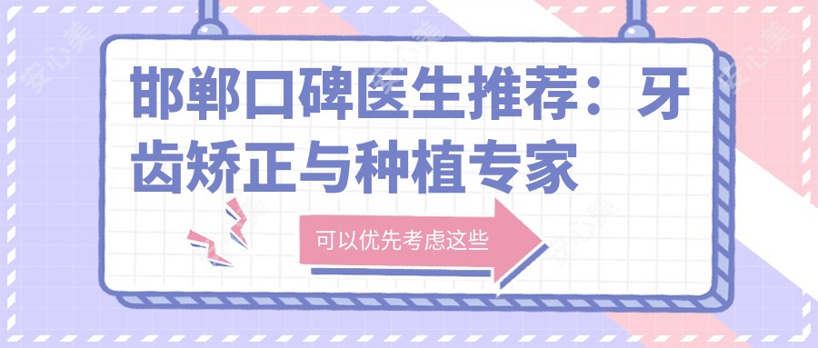 邯郸口碑医生推荐:牙齿矫正与种植医生排行榜参考