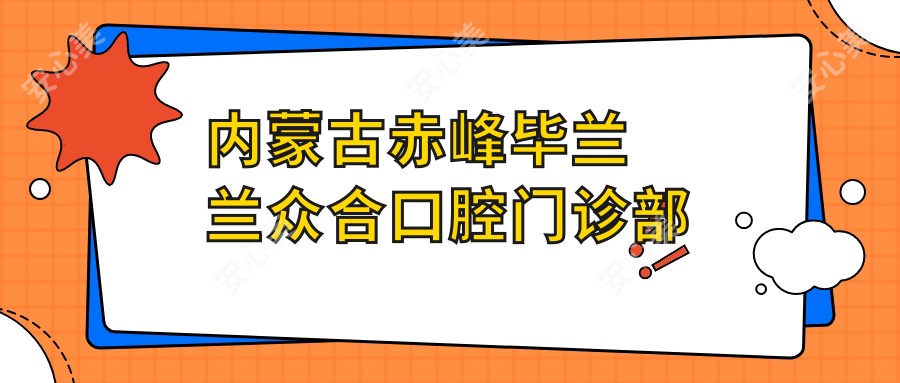 内蒙古赤峰毕兰兰众合口腔门诊部