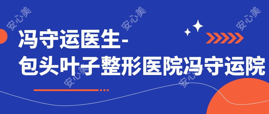 冯守运医生-包头叶子整形医院冯守运院长眼部鼻部整形技术实力解析