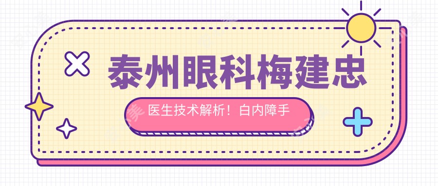 泰州眼科梅建忠医生技术解析！白内障手术、青光眼治疗经验比较丰富，价格表一览！