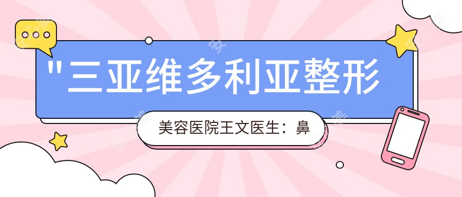 \'"三亚维多利亚整形美容医院王文医生：鼻修复与6维精细美眼医生解析"\'