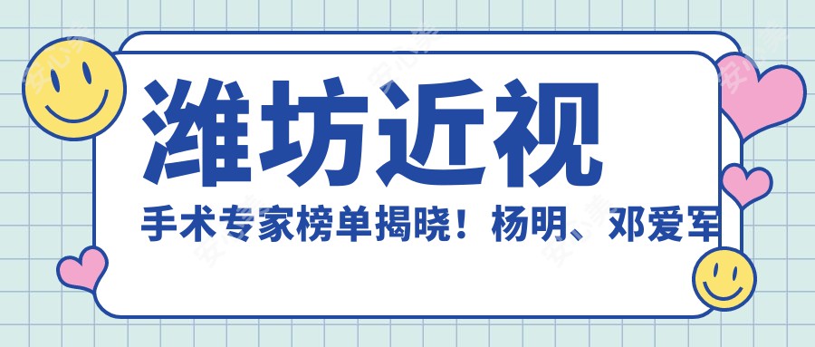 潍坊近视手术医生榜单揭晓！杨明、邓爱军以精细技艺获赞！