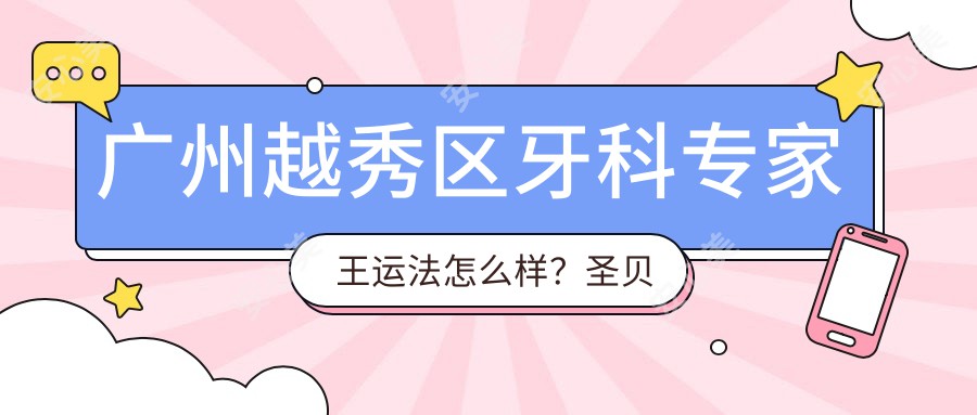 广州越秀区牙科医生王运法怎么样？圣贝口腔门诊部技术大牛推荐！