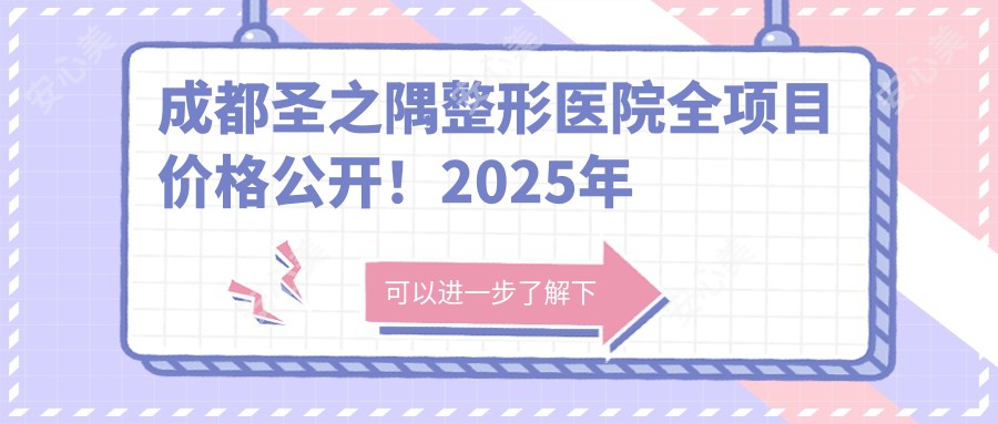 成都圣之隅整形医院全项目价格公开！2025年较新报价低至888元起，技术详情大揭秘！