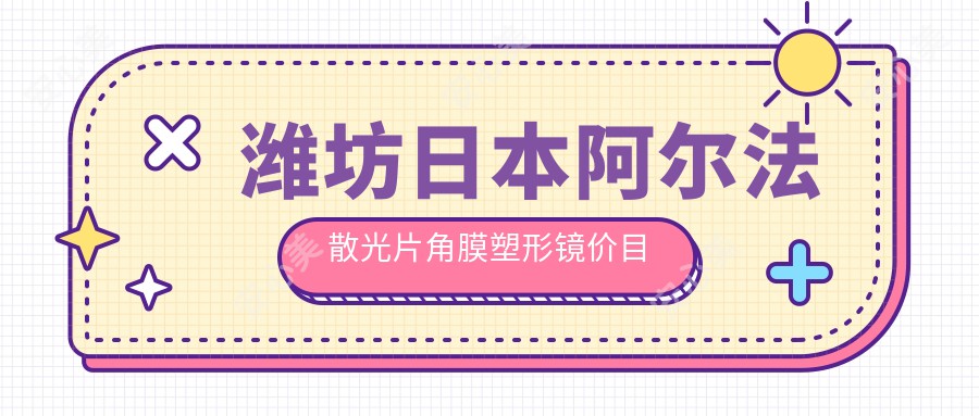 潍坊日本阿尔法散光片角膜塑形镜价目单-潍坊哪些医院日本阿尔法散光片角膜塑形镜疗效比较好且收费中等