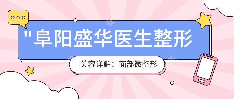 \'"阜阳盛华医生整形美容详解：面部微整形与年轻化手术医生"\'