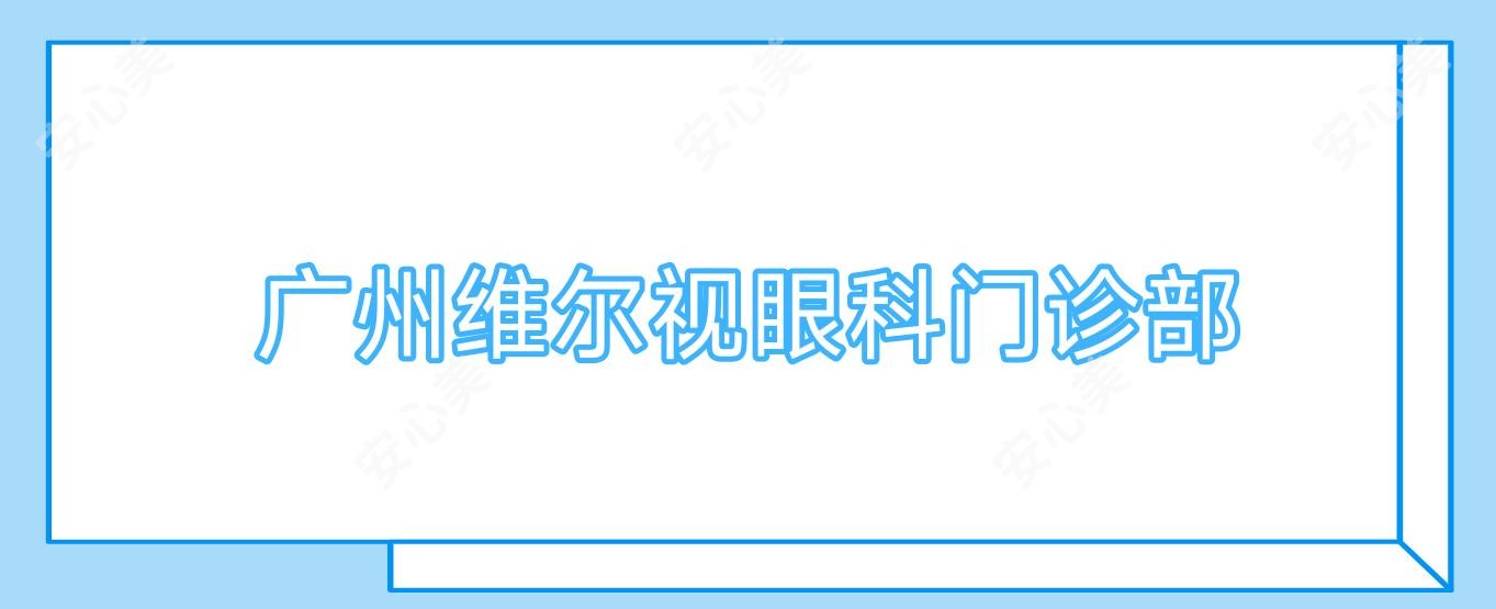 广州维尔视眼科门诊部