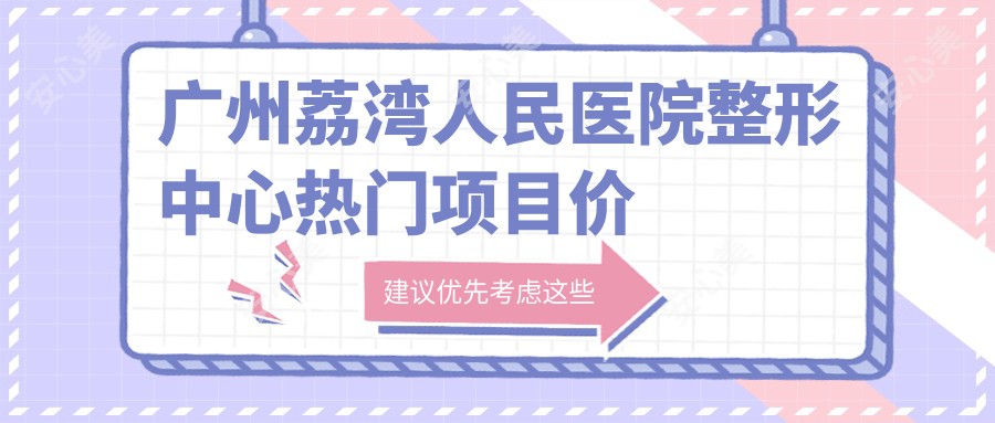 广州荔湾人民医院整形中心热门项目价目表：双眼皮5800元起，隆鼻9800元起