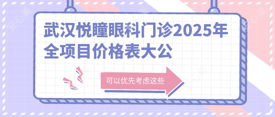 武汉悦瞳眼科门诊2025年全项目价格表大公开，低至88元起，技术详情一网打尽！