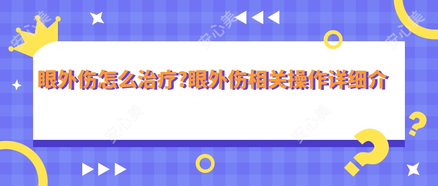 眼外伤怎么治疗?眼外伤相关操作详细介绍?