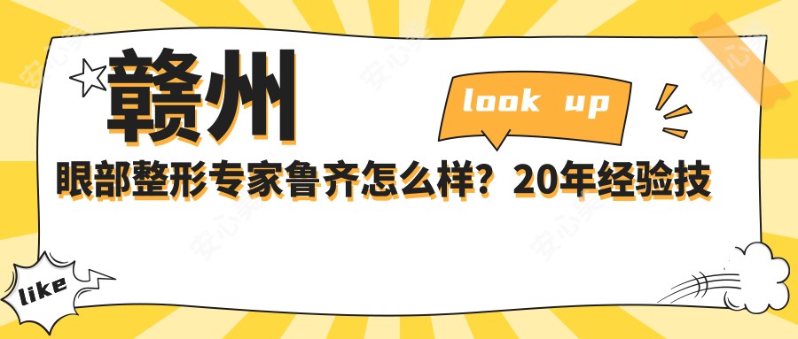 赣州眼部整形医生鲁齐怎么样？20年经验技术院长实例解析！