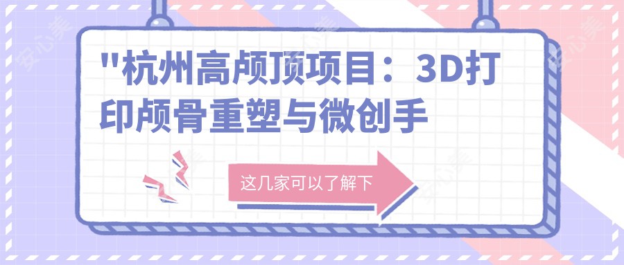 \'"杭州高颅顶项目：3D打印颅骨重塑与微创手术对比，10万起的价格如何选择？"\'