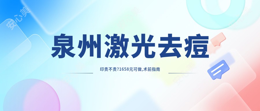 泉州激光去痘印贵不贵?1658元可做,术前指南教你不被坑