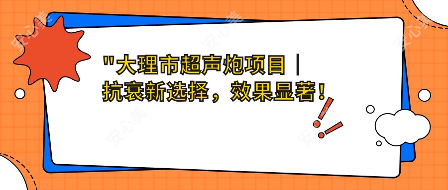 \'"大理市超声炮项目｜抗衰新选择，疗效显著！仅需¥XXXX，立即体验年轻蜕变！"