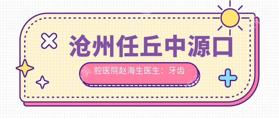 沧州任丘中源口腔医院赵海生医生：牙齿修复与义齿修复医生