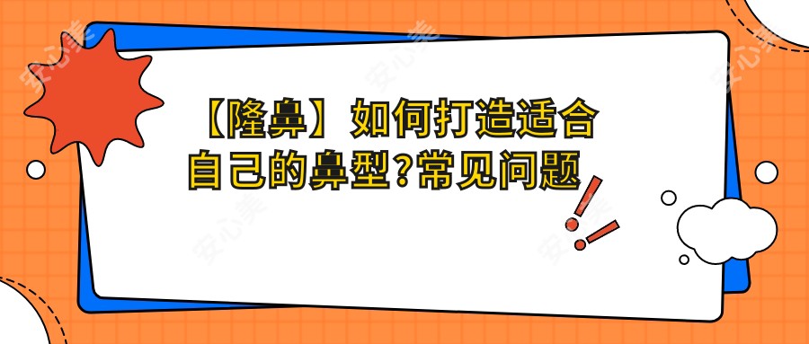 【隆鼻】如何打造适合自己的鼻型?常见问题详解