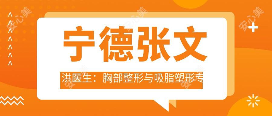 宁德张文洪医生：胸部整形与吸脂塑形医生，宁德华美整形美容门诊部详细解析