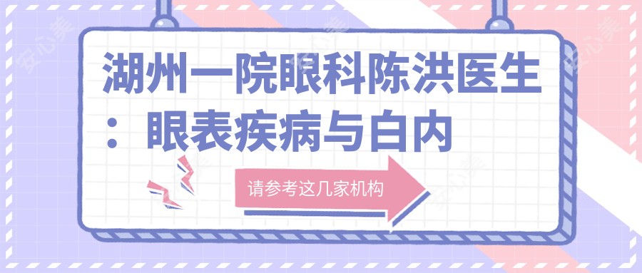 湖州一院眼科陈洪医生：眼表疾病与白内障治疗医生详解