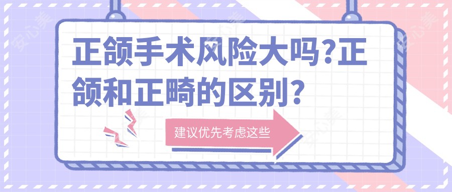 正颌手术风险大吗?正颌和正畸的区别?