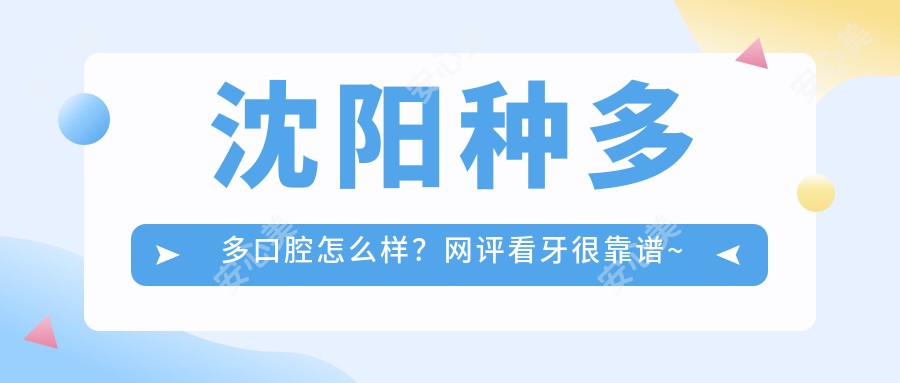 沈阳种多多口腔怎么样?网评看牙很靠谱~
