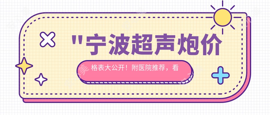 \'"宁波超声炮价格表大公开!附医院推荐,看完再决定去哪家"\'