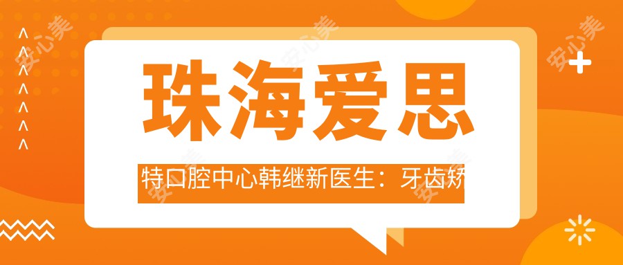 珠海爱思特口腔中心韩继新医生：牙齿矫正与口腔种植医生深度解析