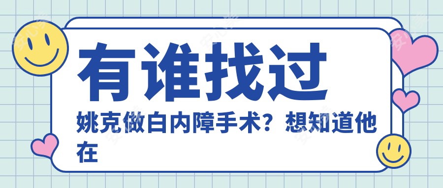 有谁找过姚克做白内障手术？想知道他在浙江大学医学院附属第二医院的技术优势是什么？