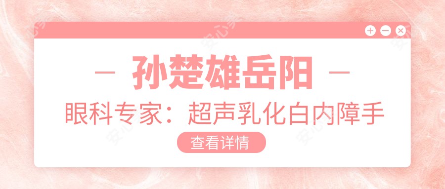 孙楚雄岳阳眼科医生：超声乳化白内障手术技术详解与丰富临床经验分享