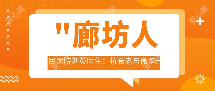 \'"廊坊人民医院刘英医生：抗衰老与微整形医生，6D埋线提升面部年轻化技术解析"\'