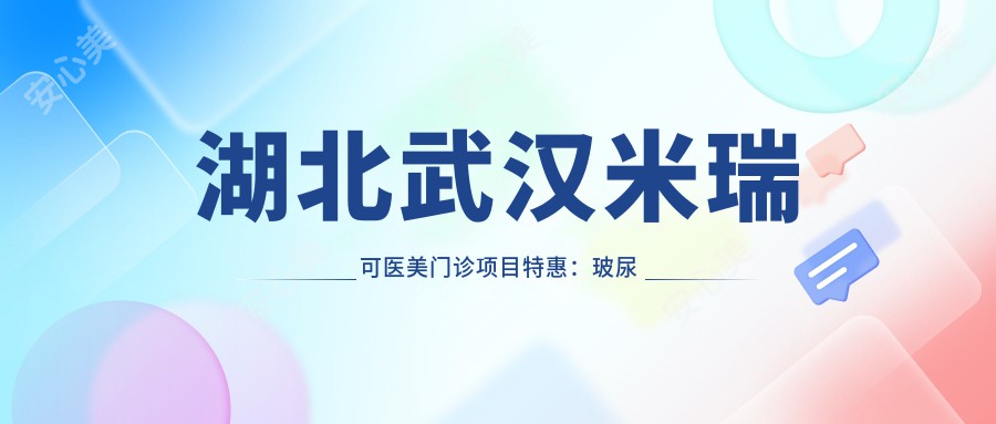 湖北武汉米瑞可医美门诊项目实惠：玻尿酸888元起，激光祛斑1680元起